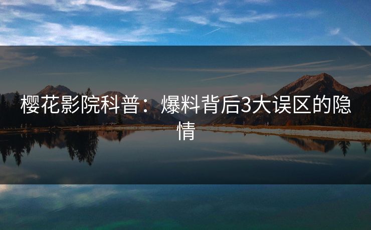 樱花影院科普：爆料背后3大误区的隐情