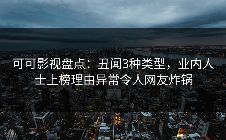 可可影视盘点：丑闻3种类型，业内人士上榜理由异常令人网友炸锅